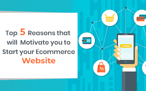Top 5 Reasons That Will Motivate You To Start Your Ecommerce Website Top 5 Reasons That Will Motivate You To Start Your Ecommerce Website