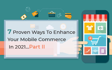 7 Proven Ways To Enhance Your Mobile Commerce In 2021…Part II 7 Proven Ways To Enhance Your Mobile Commerce In 2021…Part II