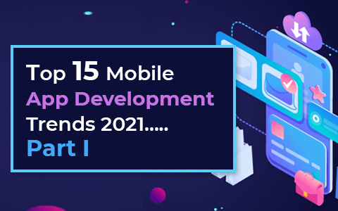Top 15 Mobile App Development Trends 2021…Part I Top 15 Mobile App Development Trends 2021…Part I