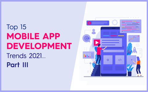 Top 15 Mobile App Development Trends 2021…Part III Top 15 Mobile App Development Trends 2021…Part III