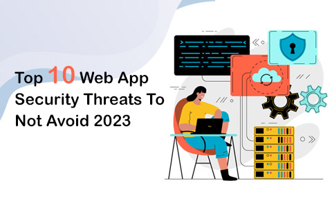 Top 10 Web App Security Threats To Not Avoid 2023 Top 10 Web App Security Threats To Not Avoid 2023